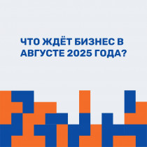 ЧТО ЖДЕТ БИЗНЕС В АВГУСТЕ 2025 ГОДА