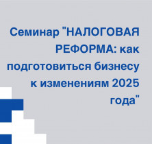 Семинар "НАЛОГОВАЯ РЕФОРМА: как подготовиться бизнесу к изменениям 2025 года"