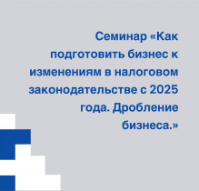 Семинар «Как подготовить бизнес к изменениям в налоговом законодательстве с 2025 года. Дробление бизнеса»