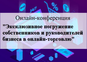 Онлайн-конференции «Эксклюзивное погружение собственников и руководителей бизнеса в онлайн-торговлю с профессионалами рынка»